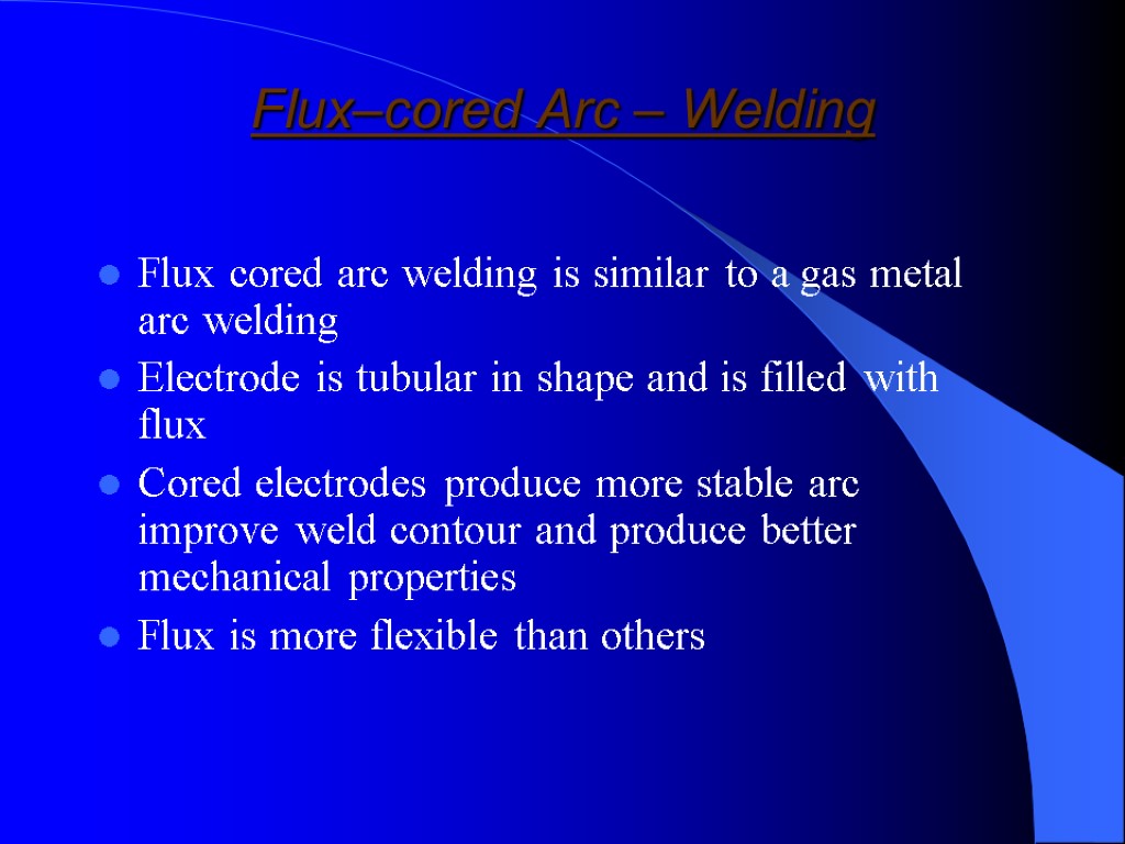 Flux–cored Arc – Welding Flux cored arc welding is similar to a gas metal